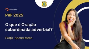 PRF - 2025 - Policial Rodoviário Federal - O que é Oração subordinada adverbial?