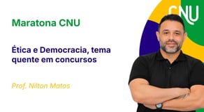 Maratona CNU - Ética e Democracia, tema quente em concursos