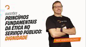 Concurso PRF | Princípios Fundamentais da Ética no Serviço Público: Dignidade