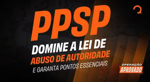 PPSP: domine a Lei de abuso de autoridade e garanta pontos essenciais