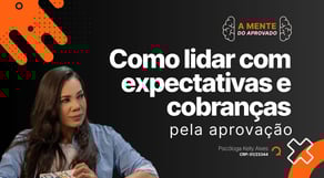 Como lidar com expectativas e cobranças pela aprovação | A Mente do Aprovado