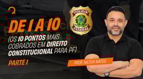 De 1 a 10 (os 10 pontos mais cobrados em Direito Constitucional para PF )