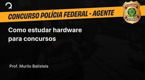 Polícia Federal - 2025 - Agente de Polícia - Como estudar hardware para concursos