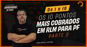 Concurso PF 2025: De 1 a 10 (os 10 pontos mais cobrados em RLM para PF ) - Parte 2