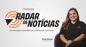 Radar de Notícias: O panorama semanal dos Concursos Públicos
