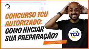 Concurso TCU autorizado: Como iniciar sua preparação?