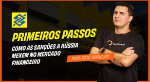 Primeiros Passos BB - Como as sanções a Rússia mexem no Mercado Financeiro