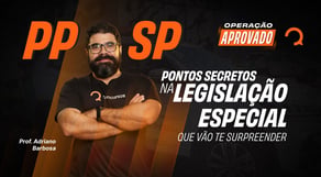 PPSP: pontos secretos na Legislação Especial que vão te surpreender