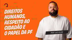Polícia Federal - Agente de polícia - Direitos Humanos, respeito ao cidadão e o papel da PF