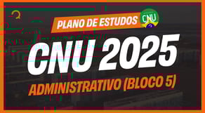 CNU 2025: Plano de estudos para o BLOCO 5 - ADMINISTRATIVO