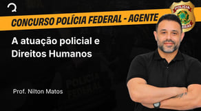 Polícia Federal - 2025 - Agente de Polícia - A atuação policial e Direitos Humanos - Parte 01