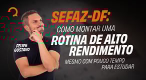 SEFAZ DF: como montar uma rotina de alto rendimento mesmo com pouco tempo para estudar