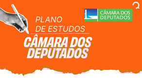 Câmara dos Deputados: Como montar o plano de estudos ideal?