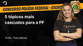Polícia Federal - 2025 - Escrivão de Polícia - 5 tópicos mais cascudos para a PF
