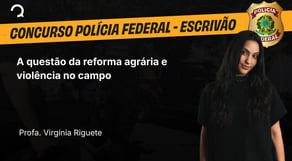 Polícia Federal - 2025 - Escrivão de Polícia - A questão da reforma agrária e violência no campo