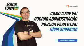 Maratona CNU - Como a FGV vai cobrar Administração Pública para o CNU - Nível Superior