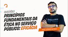 Questões | Princípios Fundamentais da Ética no Serviço Público: Eficácia