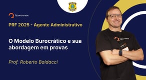 PRF - 2025- Agente Administrativo - O Modelo Burocrático e sua abordagem em provas