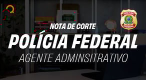 Qual a Nota de Corte Concurso PF Administrativo?