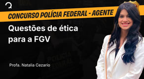 Polícia Federal - 2025 - Agente de Polícia - Questões de ética para a FGV