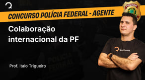 Polícia Federal - Agente - Colaboração internacional da PF