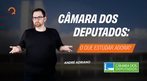 Câmara dos Deputados: O que estudar agora?