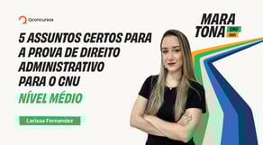 5 assuntos certos para a prova de Direito Administrativo para o CNU - Nível Médio