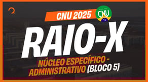 CNU 2025: O que vai cair na prova - Conhecimentos Específicos Bloco 5 - ADMINISTRATIVO | Raio-X