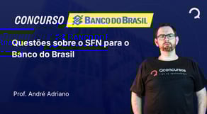 Banco do Brasil 2025 - Escriturário -Agente Comercial - Questões sobre o SFN para o Banco do Brasil