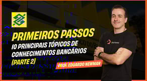 Primeiros Passos BB - 10 principais tópicos de Conhecimentos Bancários (Parte 2)