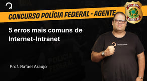 Polícia Federal - 2025 - Agente de Polícia - 5 erros mais comuns de Internet-Intranet