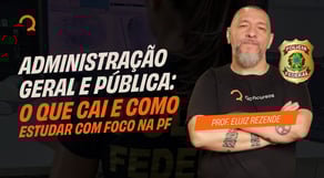Administração Geral e Pública: O que Cai e Como Estudar com Foco na PF