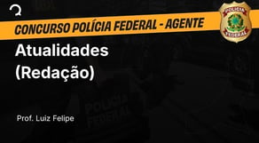 Polícia Federal - Agente - Aula de Atualidades (Redação)